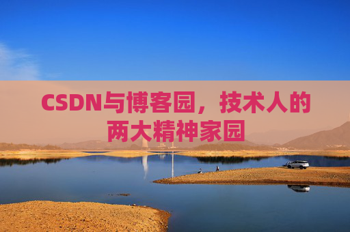 CSDN与博客园，技术人的两大精神家园